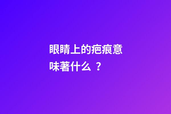 眼睛上的疤痕意味著什么？